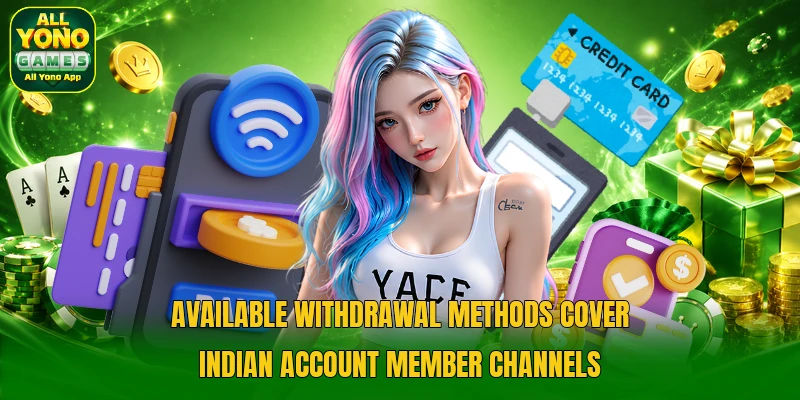 Available withdrawal methods cover Indian account member channels Available withdrawal methods cover Indian account member channels
