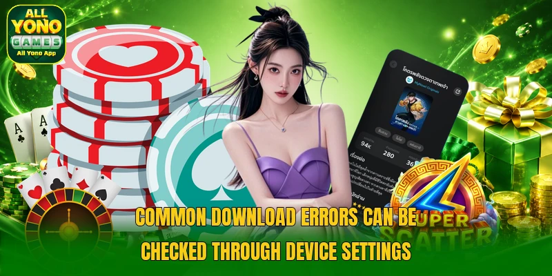 Common download errors can be checked through device settings Common download errors can be checked through device settings