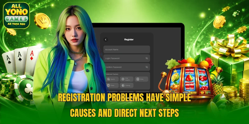 Registration problems have simple causes and direct next steps Registration problems have simple causes and direct next steps